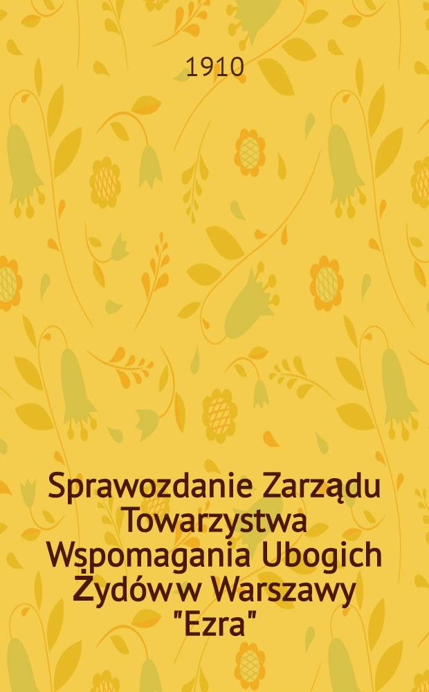Sprawozdanie Zarządu Towarzystwa Wspomagania Ubogich Żydów w Warszawy "Ezra" : 1909