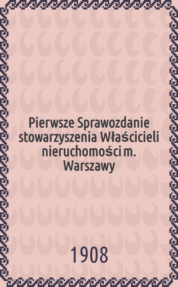 Pierwsze Sprawozdanie stowarzyszenia Właścicieli nieruchomości m. Warszawy