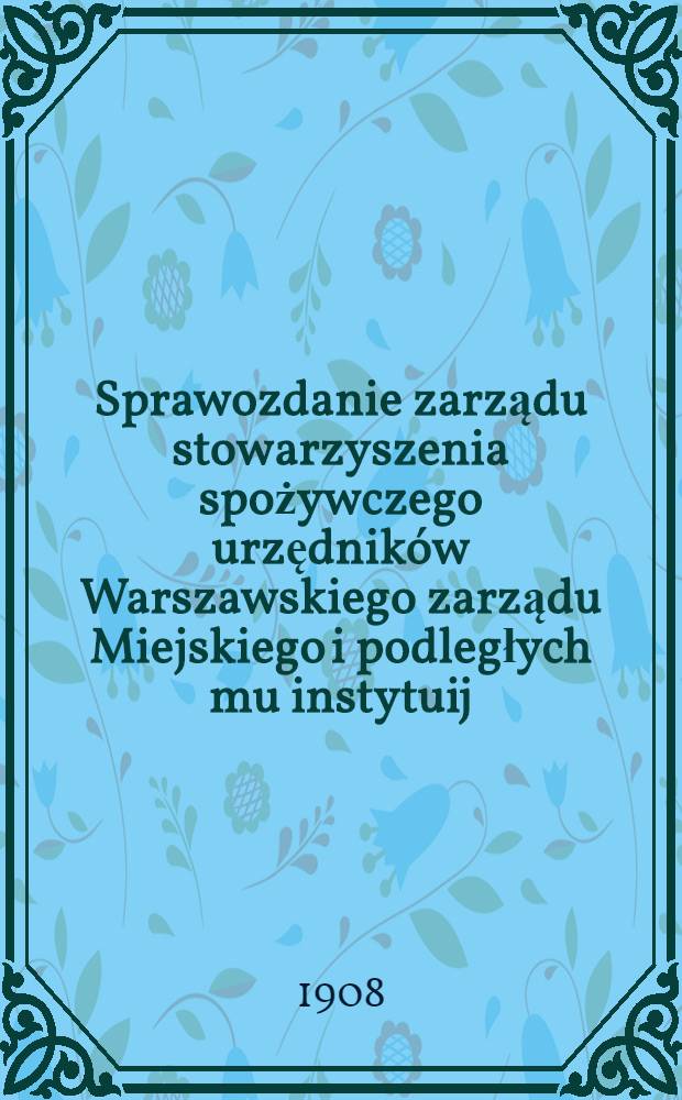 Sprawozdanie zarządu stowarzyszenia spożywczego urzędników Warszawskiego zarządu Miejskiego i podległych mu instytuij