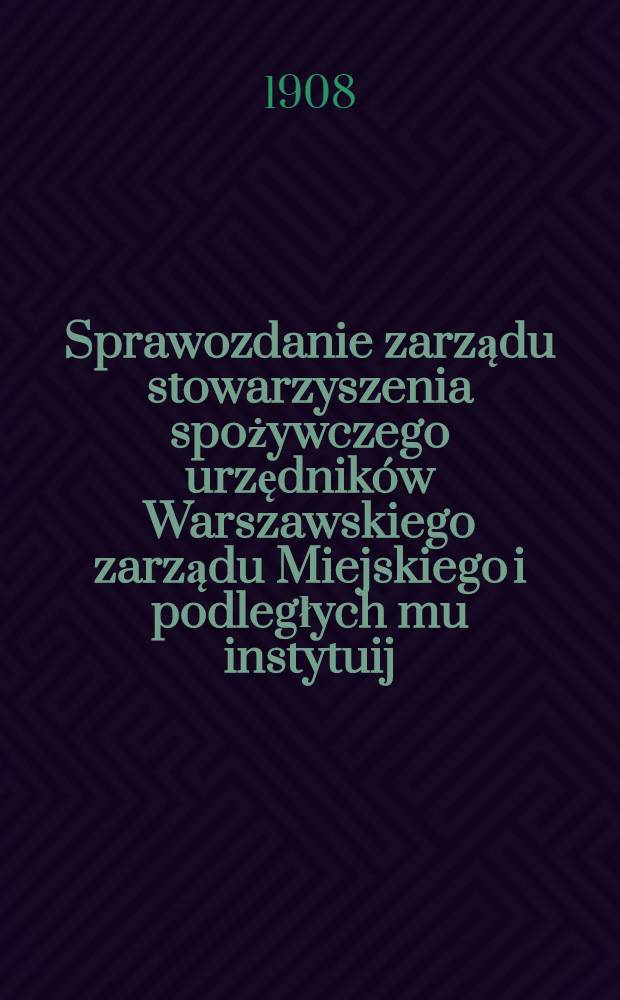 Sprawozdanie zarządu stowarzyszenia spożywczego urzędnik&oacute;w Warszawskiego zarządu Miejskiego i podległych mu instytuij