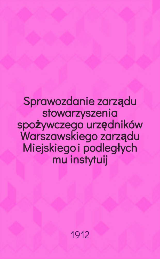 Sprawozdanie zarządu stowarzyszenia spożywczego urzędników Warszawskiego zarządu Miejskiego i podległych mu instytuij