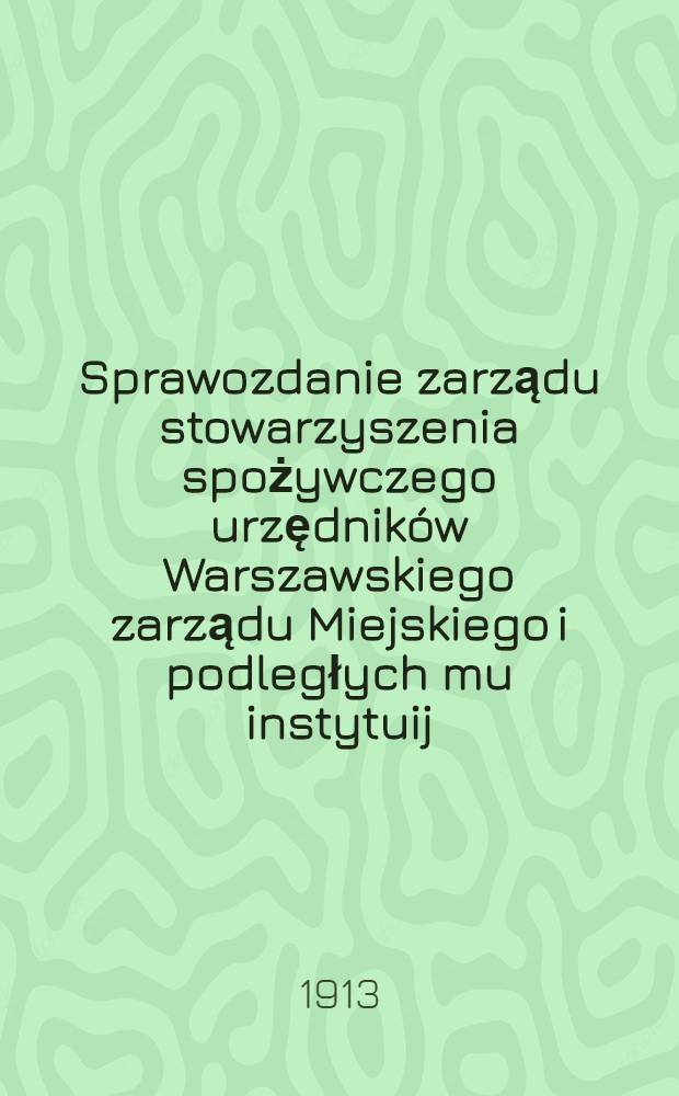 Sprawozdanie zarządu stowarzyszenia spożywczego urzędników Warszawskiego zarządu Miejskiego i podległych mu instytuij