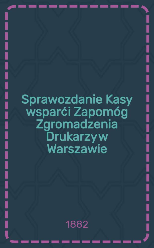 Sprawozdanie Kasy wsparći Zapom&oacute;g Zgromadzenia Drukarzy w Warszawie : Czar Kasy Pozyczkowej Tegoź Zgromadzenia
