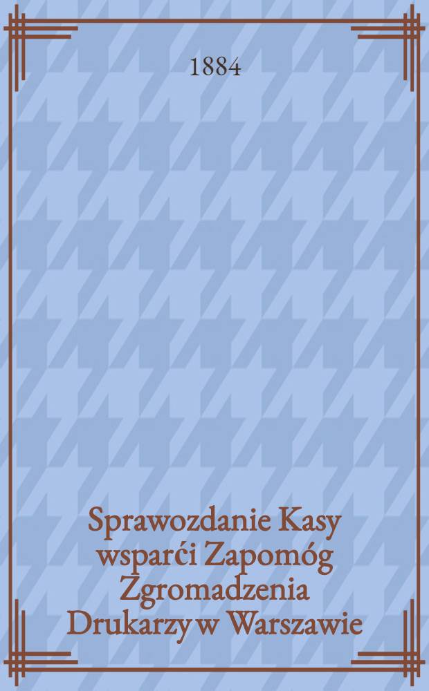 Sprawozdanie Kasy wsparći Zapom&oacute;g Zgromadzenia Drukarzy w Warszawie : Czar Kasy Pozyczkowej Tegoź Zgromadzenia