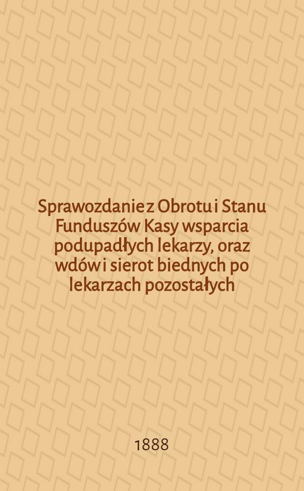 Sprawozdanie z Obrotu i Stanu Fundusz&oacute;w Kasy wsparcia podupadłych lekarzy, oraz wd&oacute;w i sierot biednych po lekarzach pozostałych