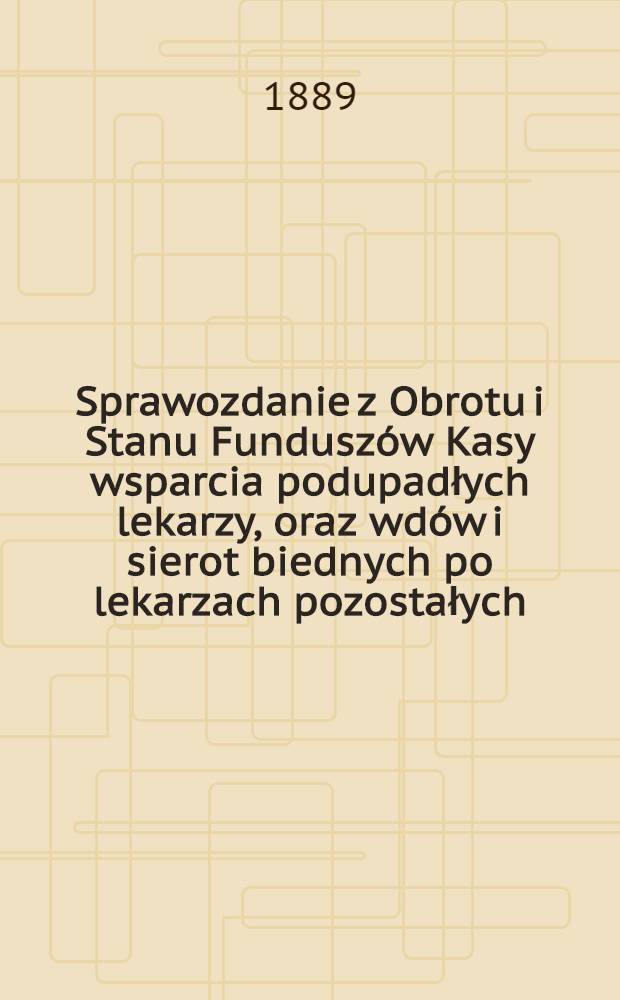 Sprawozdanie z Obrotu i Stanu Fundusz&oacute;w Kasy wsparcia podupadłych lekarzy, oraz wd&oacute;w i sierot biednych po lekarzach pozostałych
