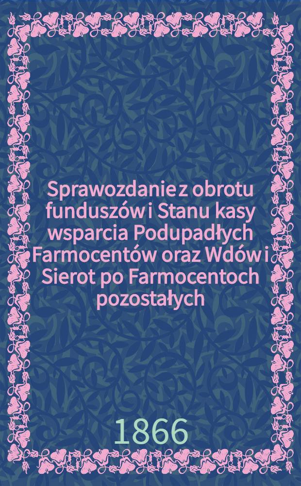 Sprawozdanie z obrotu funduszów i Stanu kasy wsparcia Podupadłych Farmocentów oraz Wdów i Sierot po Farmocentoch pozostałych