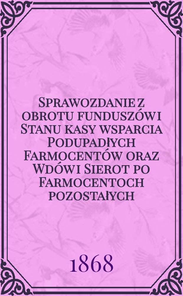 Sprawozdanie z obrotu funduszów i Stanu kasy wsparcia Podupadłych Farmocentów oraz Wdów i Sierot po Farmocentoch pozostałych