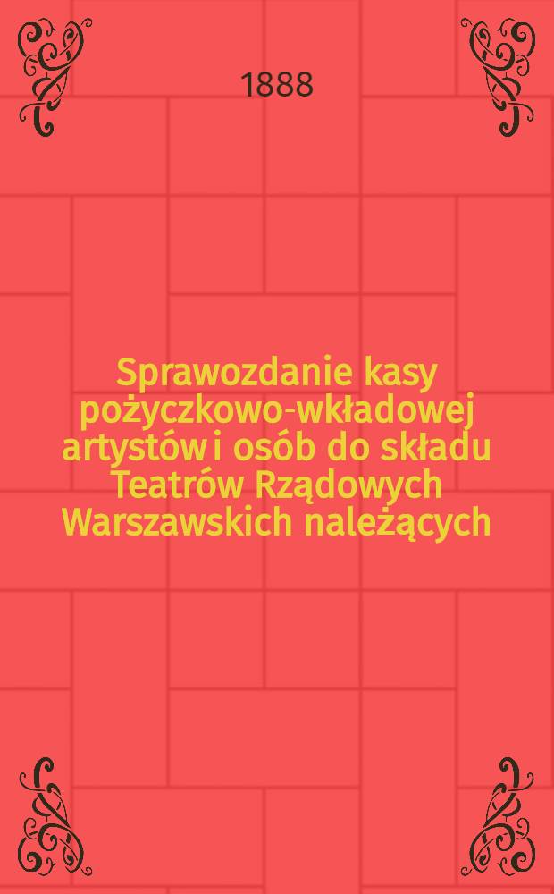 Sprawozdanie kasy pożyczkowo-wkładowej artyst&oacute;w i os&oacute;b do składu Teatr&oacute;w Rządowych Warszawskich należących = Отчет ссудо сберегательной кассы артистов и лиц, принадлежащих к составу правительственных театров города Варшавы