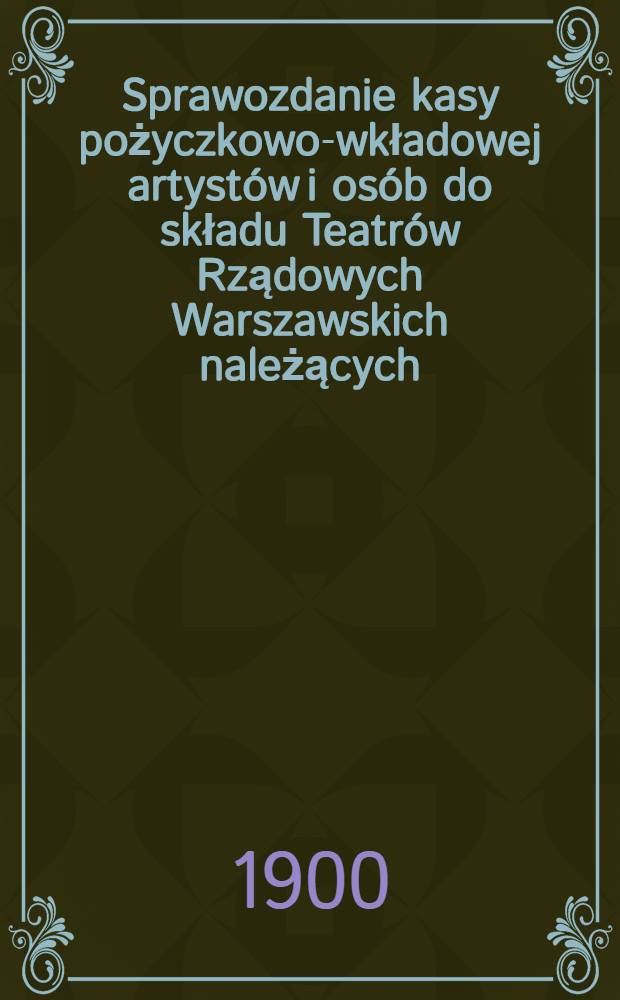 Sprawozdanie kasy pożyczkowo-wkładowej artystów i osób do składu Teatrów Rządowych Warszawskich należących