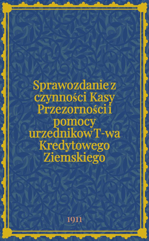 Sprawozdanie z czynności Kasy Przezorności i pomocy urzednikow T-wa Kredytowego Ziemskiego : 1910
