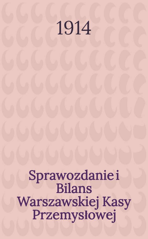 Sprawozdanie i Bilans Warszawskiej Kasy Przemysłowej : 1913 roku = Отчет и Баланс Варшавской промышленной кассы