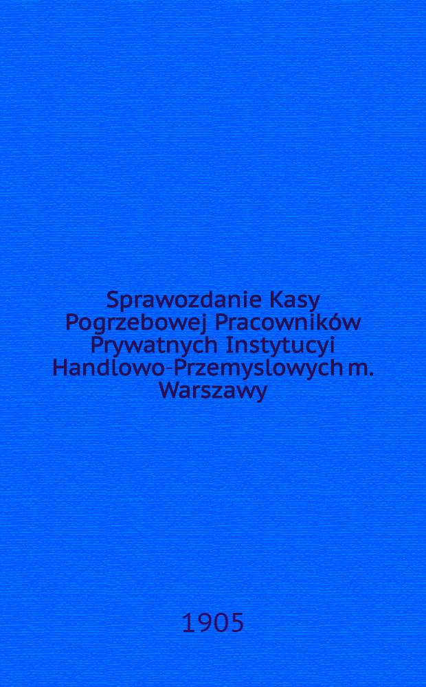 Sprawozdanie Kasy Pogrzebowej Pracowników Prywatnych Instytucyi Handlowo-Przemyslowych m. Warszawy = Отчет похоронной кассы служащих в торгово-промышленных заведениях