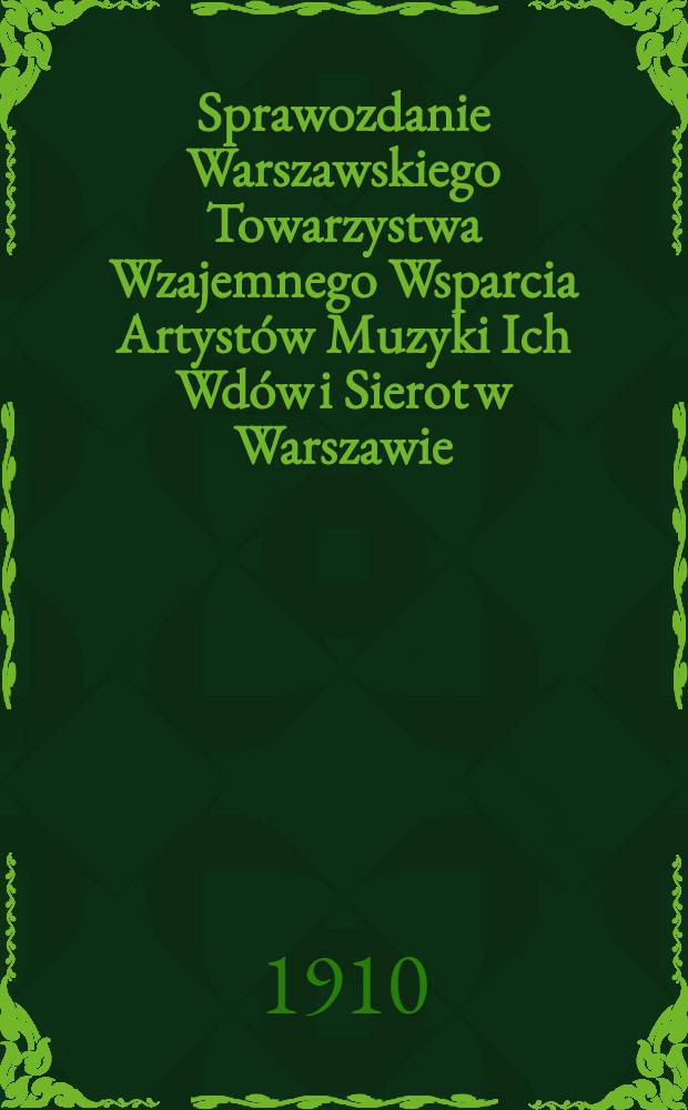 Sprawozdanie Warszawskiego Towarzystwa Wzajemnego Wsparcia Artystów Muzyki Ich Wdów i Sierot w Warszawie : 1909 = Отчет Варшавского Общества Взаимного Вспоможения Артистов Музыки их вдов и сирот в Варшаве