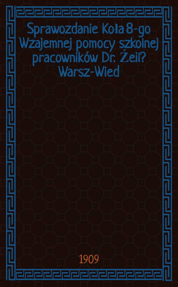 Sprawozdanie Koła 8-go Wzajemnej pomocy szkolnej pracownik&oacute;w Dr. Źeil? Warsz-Wied