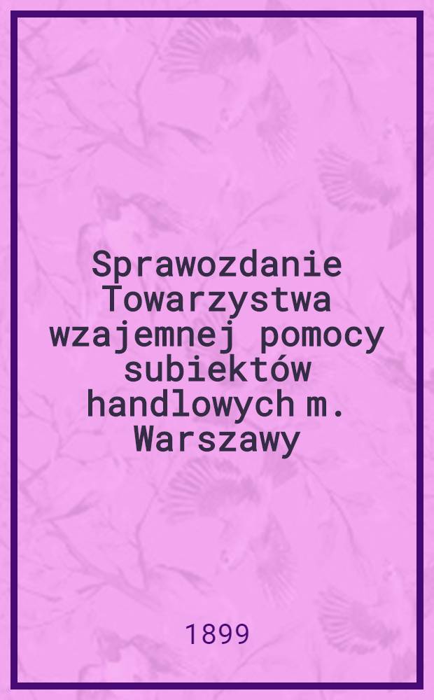 Sprawozdanie Towarzystwa wzajemnej pomocy subiekt&oacute;w handlowych m. Warszawy