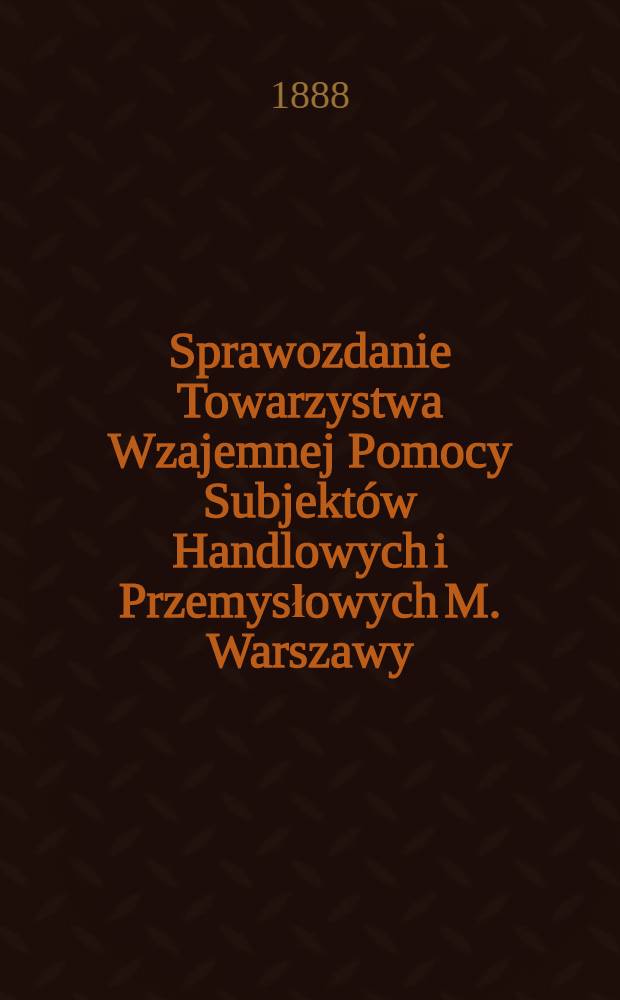 Sprawozdanie Towarzystwa Wzajemnej Pomocy Subjekt&oacute;w Handlowych i Przemysłowych M. Warszawy