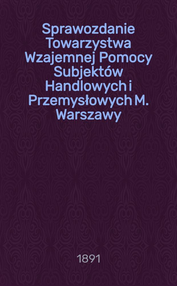 Sprawozdanie Towarzystwa Wzajemnej Pomocy Subjektów Handlowych i Przemysłowych M. Warszawy