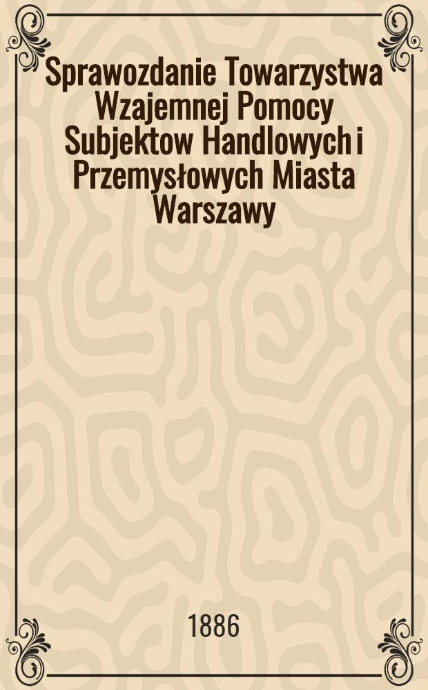 Sprawozdanie Towarzystwa Wzajemnej Pomocy Subjektow Handlowych i Przemysłowych Miasta Warszawy : 1885