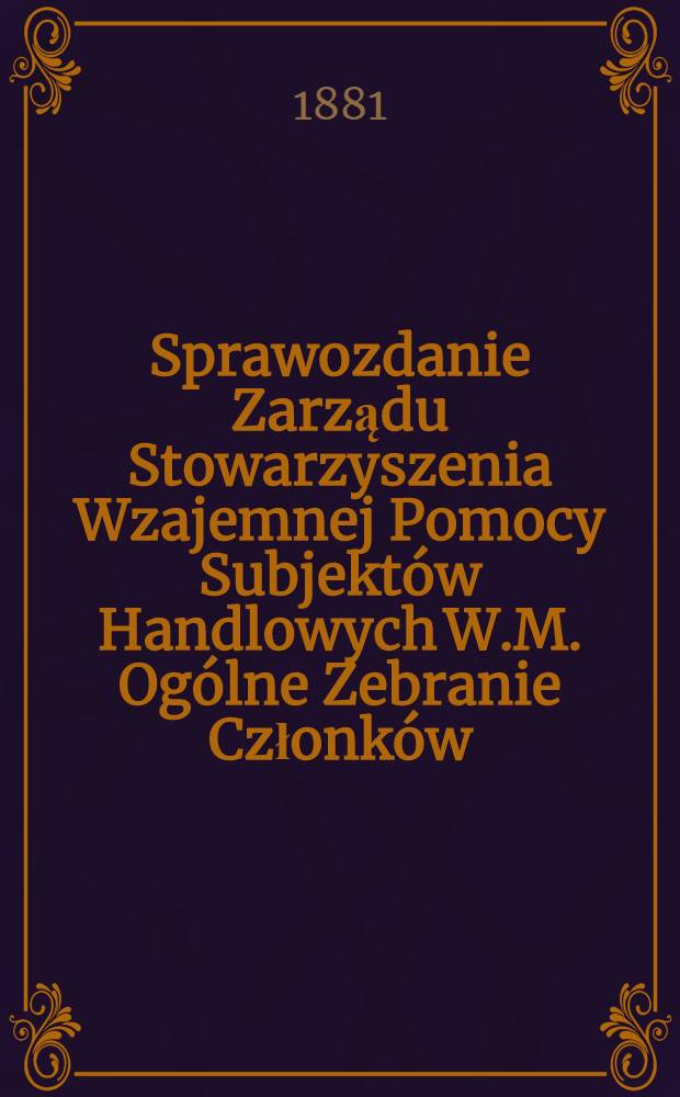 Sprawozdanie Zarządu Stowarzyszenia Wzajemnej Pomocy Subjektów Handlowych W.M. Ogólne Zebranie Członków