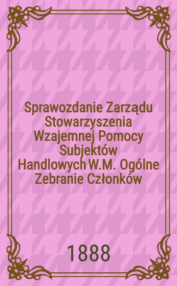 Sprawozdanie Zarządu Stowarzyszenia Wzajemnej Pomocy Subjektów Handlowych W.M. Ogólne Zebranie Członków