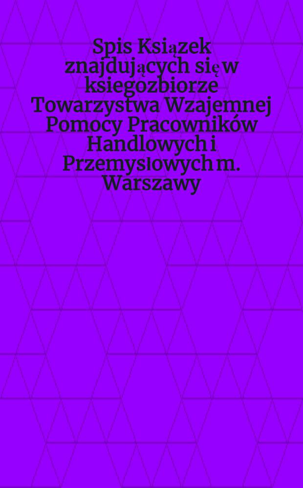 Spis Ksiązek znajdujących się w ksiegozbiorze Towarzystwa Wzajemnej Pomocy Pracowników Handlowych i Przemysłowych m. Warszawy