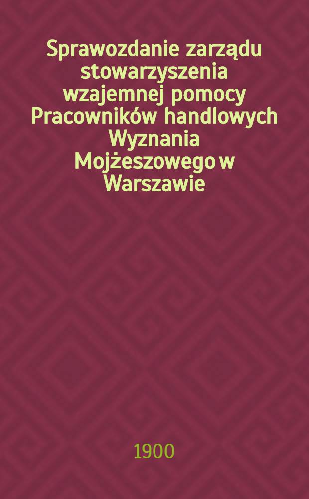 Sprawozdanie zarządu stowarzyszenia wzajemnej pomocy Pracownik&oacute;w handlowych Wyznania Mojżeszowego w Warszawie