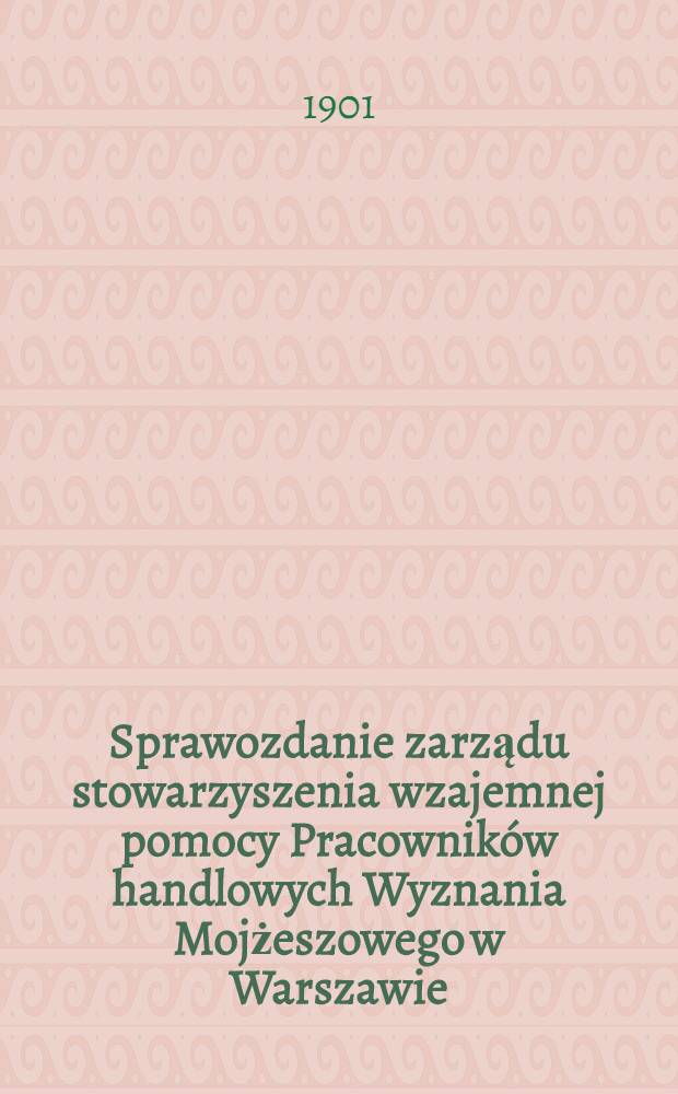 Sprawozdanie zarządu stowarzyszenia wzajemnej pomocy Pracowników handlowych Wyznania Mojżeszowego w Warszawie