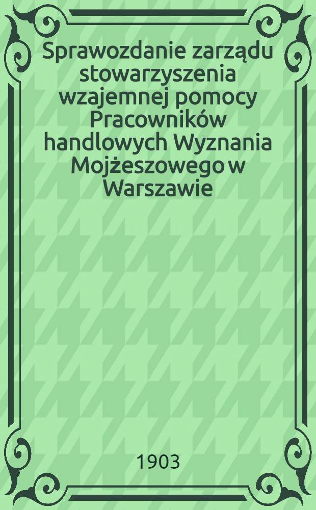 Sprawozdanie zarządu stowarzyszenia wzajemnej pomocy Pracowników handlowych Wyznania Mojżeszowego w Warszawie
