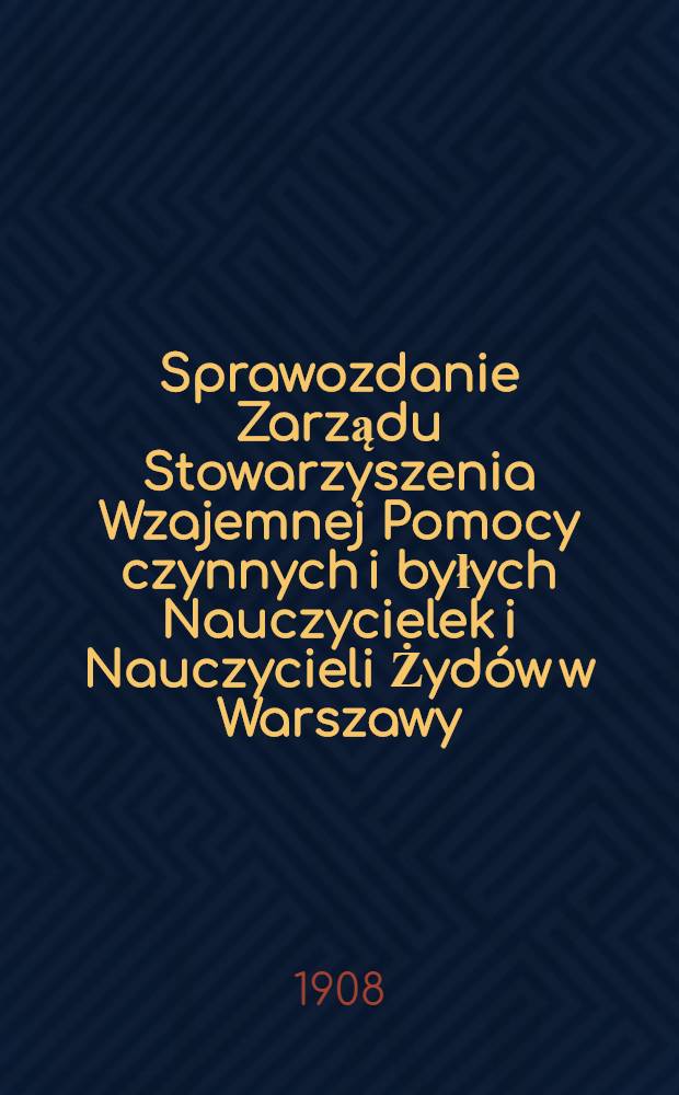 Sprawozdanie Zarządu Stowarzyszenia Wzajemnej Pomocy czynnych i byłych Nauczycielek i Nauczycieli Żydów w Warszawy