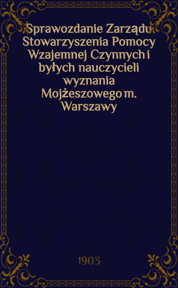 Sprawozdanie Zarządu Stowarzyszenia Pomocy Wzajemnej Czynnych i byłych nauczycieli wyznania Mojżeszowego m. Warszawy