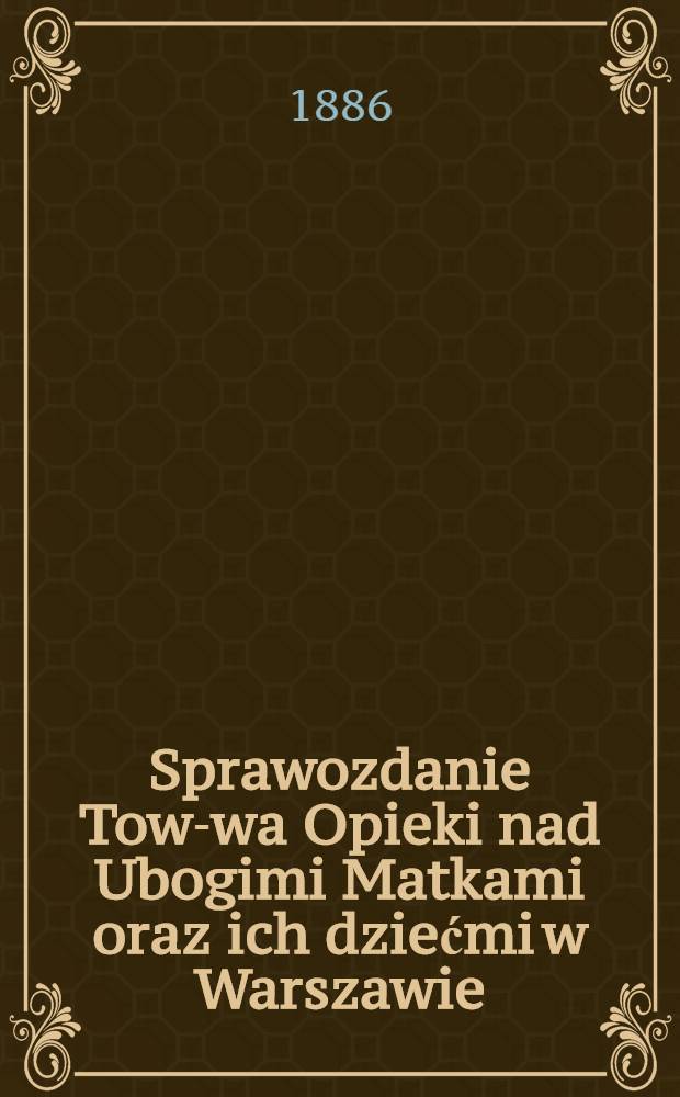 Sprawozdanie Tow-wa Opieki nad Ubogimi Matkami oraz ich dziećmi w Warszawie