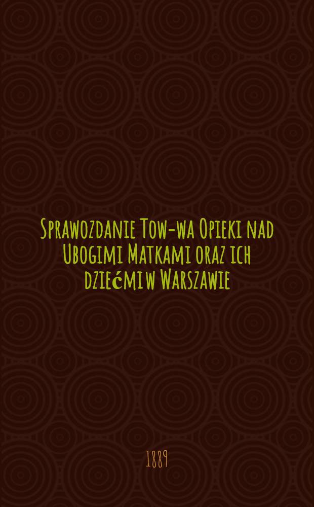 Sprawozdanie Tow-wa Opieki nad Ubogimi Matkami oraz ich dziećmi w Warszawie