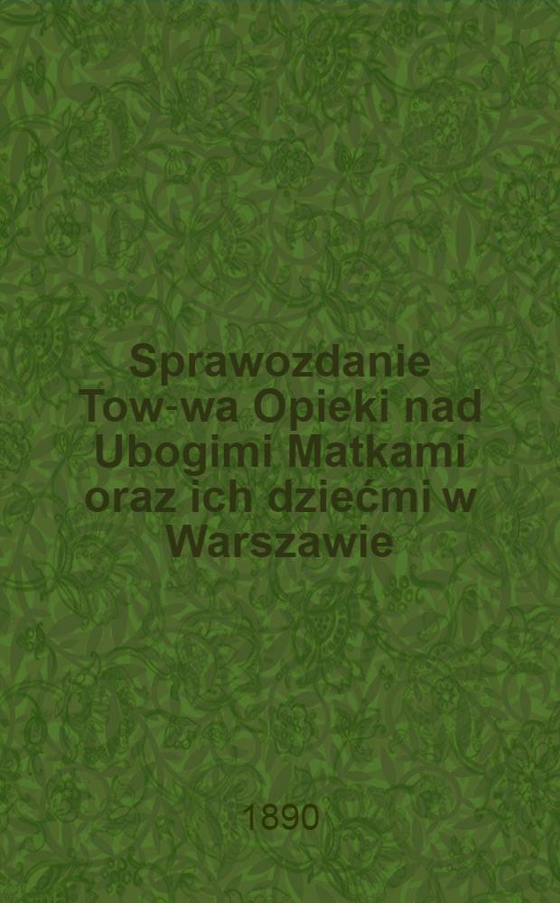 Sprawozdanie Tow-wa Opieki nad Ubogimi Matkami oraz ich dziećmi w Warszawie
