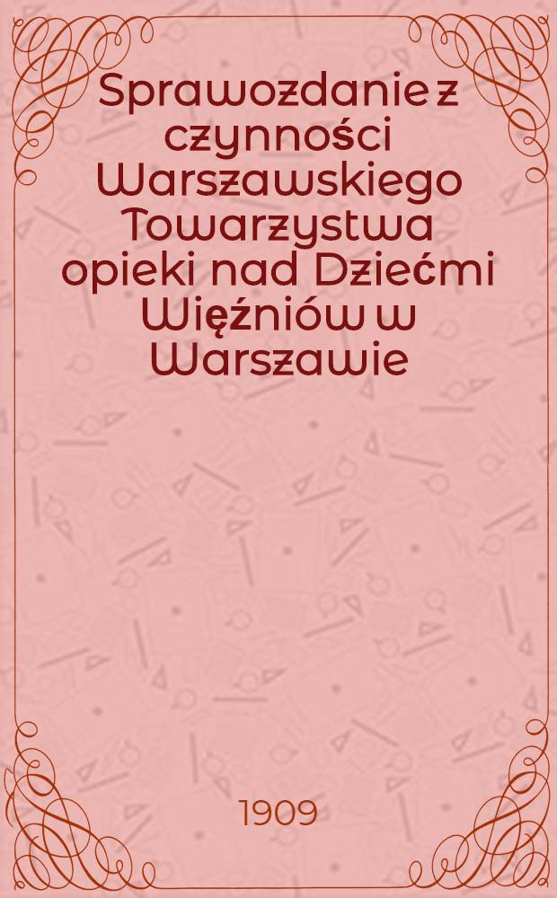 Sprawozdanie z czynności Warszawskiego Towarzystwa opieki nad Dziećmi Więźniów w Warszawie