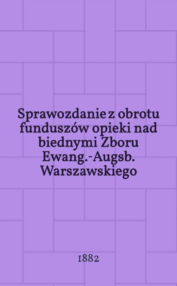 Sprawozdanie z obrotu fundusz&oacute;w opieki nad biednymi Zboru Ewang.-Augsb. Warszawskiego
