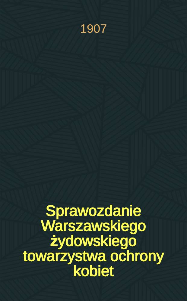 Sprawozdanie Warszawskiego żydowskiego towarzystwa ochrony kobiet