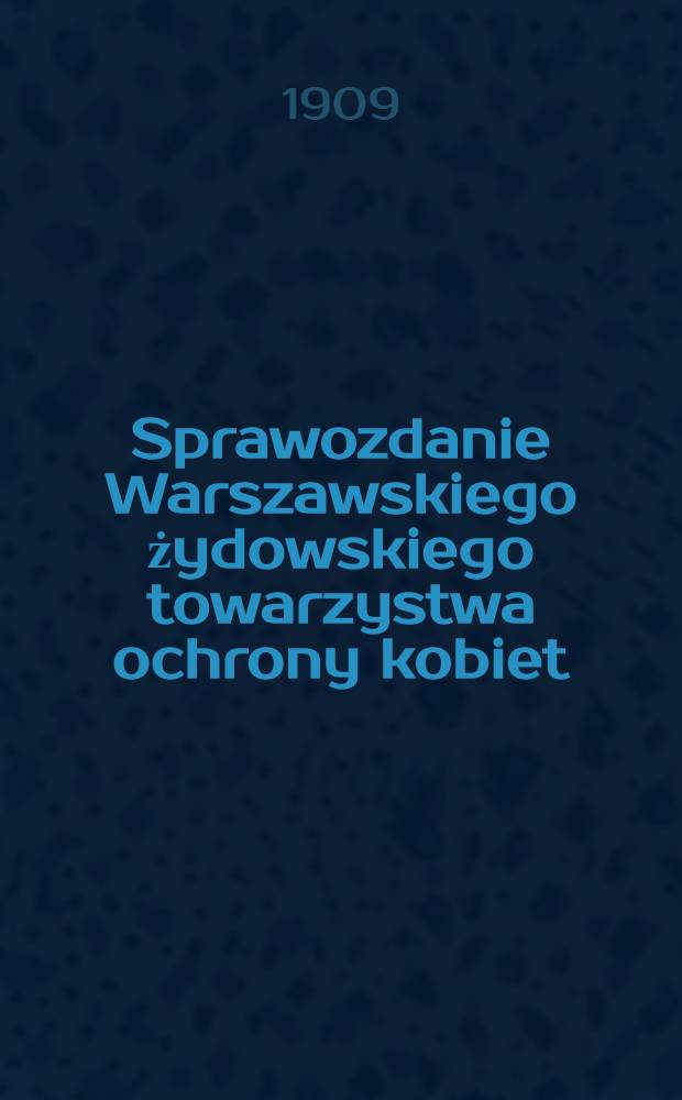 Sprawozdanie Warszawskiego żydowskiego towarzystwa ochrony kobiet