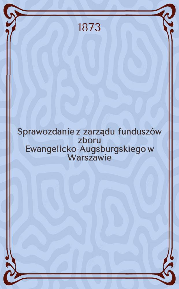 Sprawozdanie z zarządu funduszów zboru Ewangelicko-Augsburgskiego w Warszawie