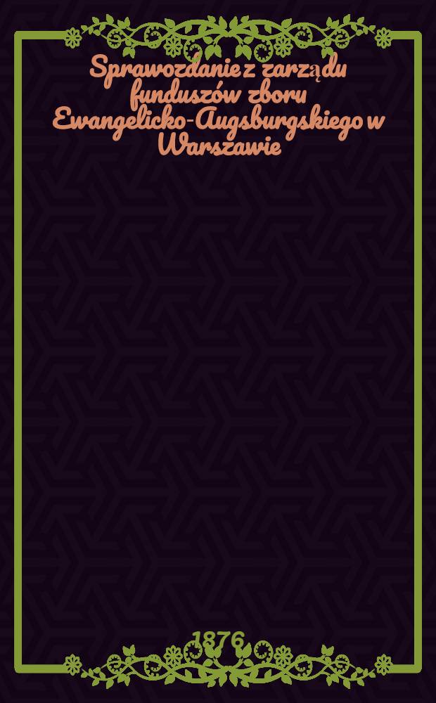 Sprawozdanie z zarządu fundusz&oacute;w zboru Ewangelicko-Augsburgskiego w Warszawie