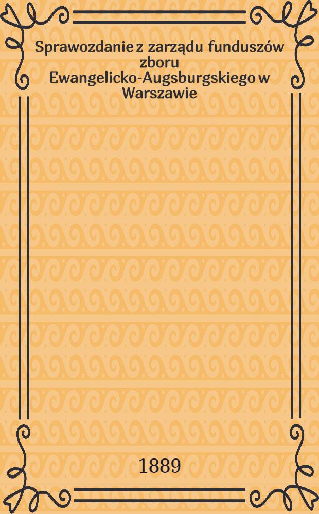 Sprawozdanie z zarządu fundusz&oacute;w zboru Ewangelicko-Augsburgskiego w Warszawie