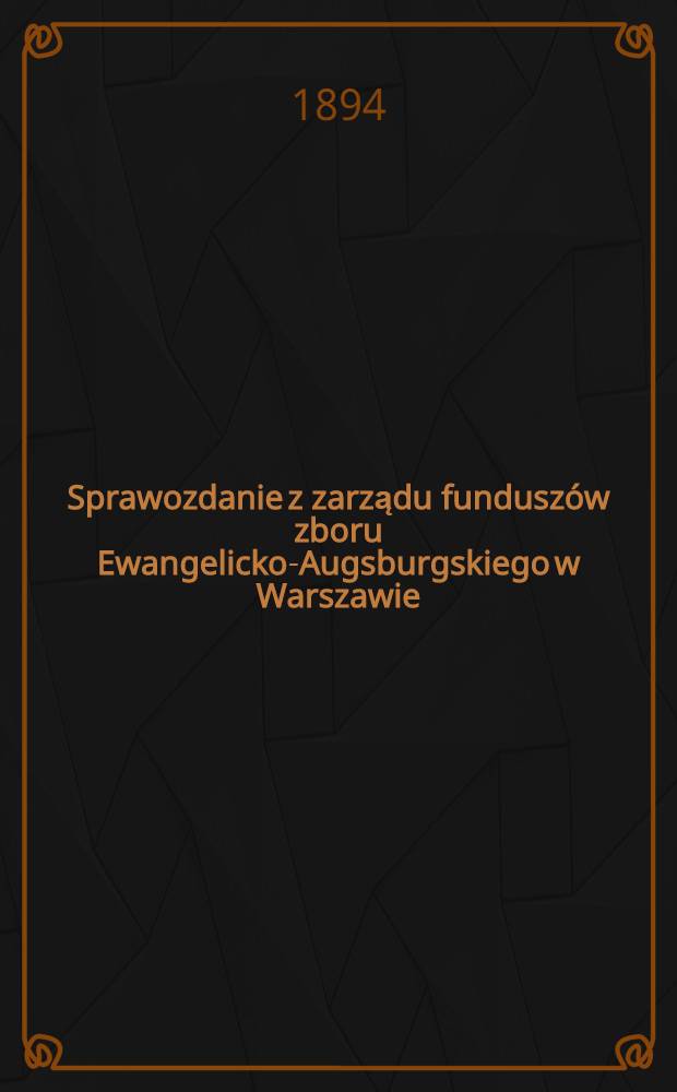 Sprawozdanie z zarządu fundusz&oacute;w zboru Ewangelicko-Augsburgskiego w Warszawie