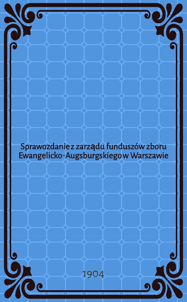 Sprawozdanie z zarządu funduszów zboru Ewangelicko-Augsburgskiego w Warszawie