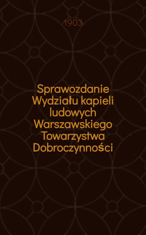 Sprawozdanie Wydziału kapieli ludowych Warszawskiego Towarzystwa Dobroczynności