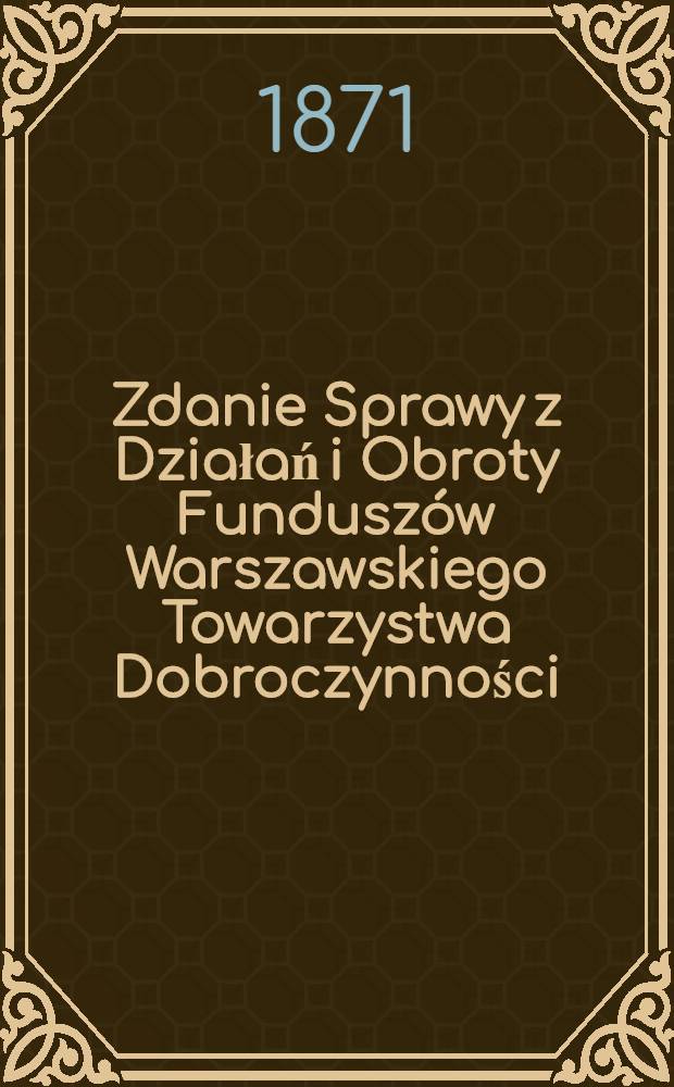 Zdanie Sprawy z Działań i Obroty Fundusz&oacute;w Warszawskiego Towarzystwa Dobroczynności