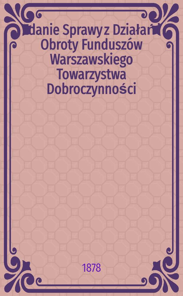 Zdanie Sprawy z Działań i Obroty Funduszów Warszawskiego Towarzystwa Dobroczynności