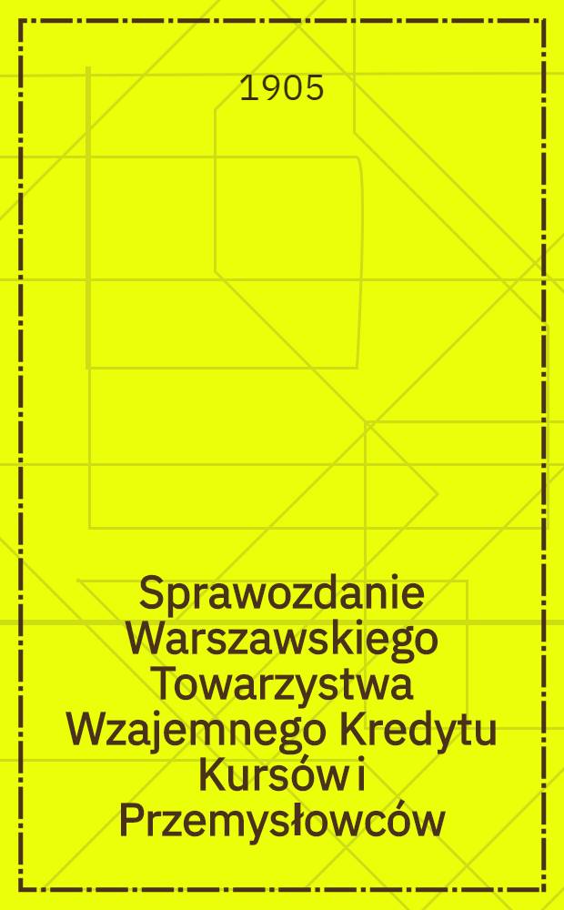 Sprawozdanie Warszawskiego Towarzystwa Wzajemnego Kredytu Kurs&oacute;w i Przemysłowc&oacute;w = Отчет Варшавского общества Взаимного кредита Торговцев и промышленников
