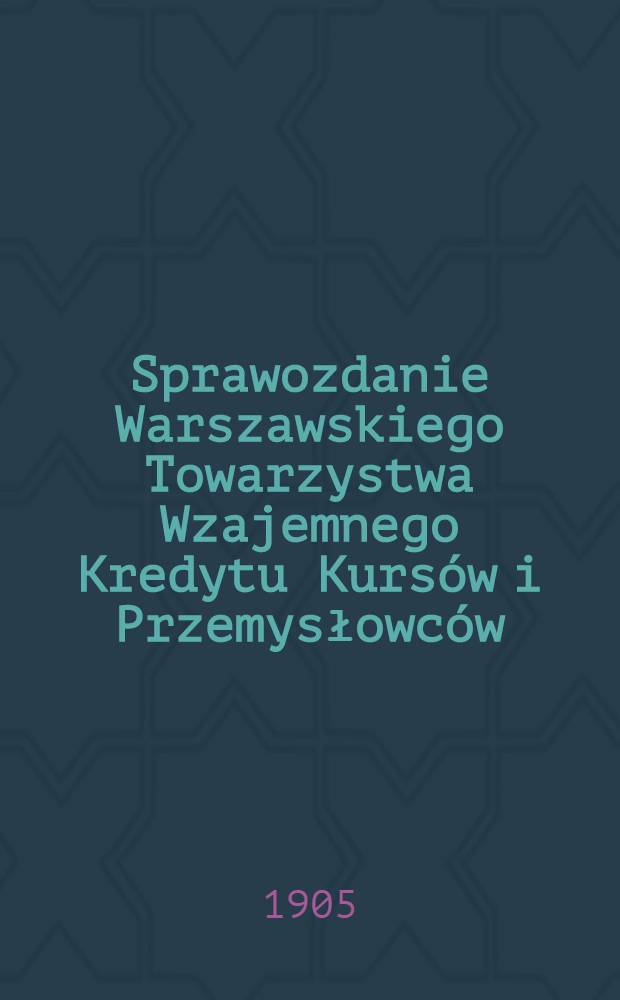 Sprawozdanie Warszawskiego Towarzystwa Wzajemnego Kredytu Kursów i Przemysłowców