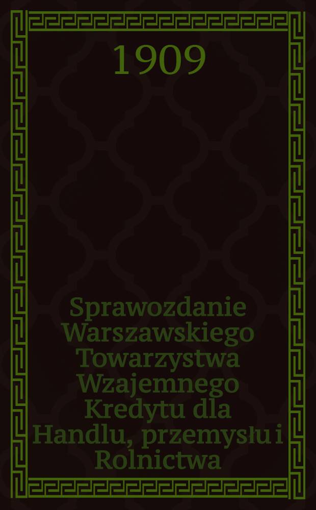 Sprawozdanie Warszawskiego Towarzystwa Wzajemnego Kredytu dla Handlu, przemysłu i Rolnictwa : 1908/1909