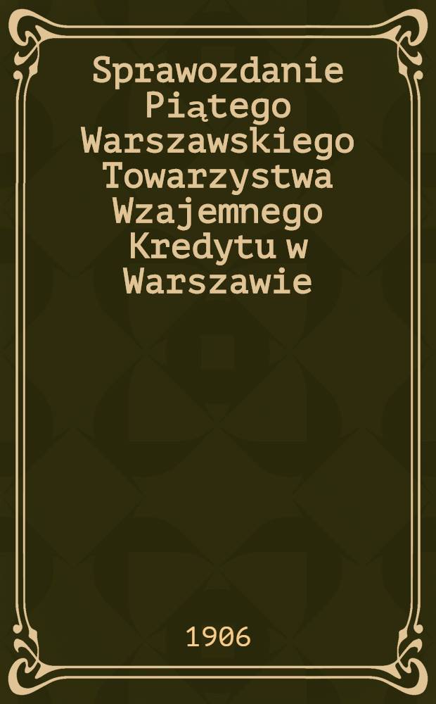 Sprawozdanie Piątego Warszawskiego Towarzystwa Wzajemnego Kredytu w Warszawie = Отчет пятого Варшавского общества Взаимного кредита